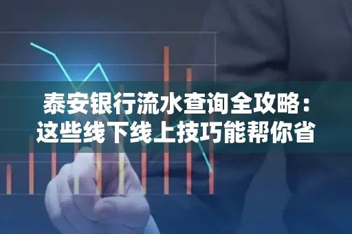泰安银行流水查询全攻略:这些线下线上技巧能帮你省半小时