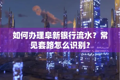 如何办理阜新银行流水?常见套路怎么识别?