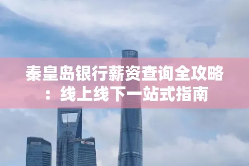 秦皇岛银行薪资查询全攻略:线上线下一站式指南