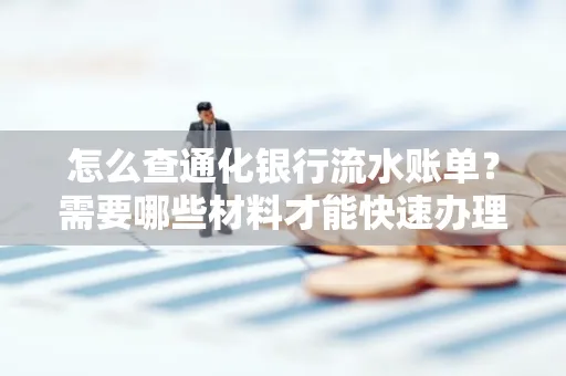 怎么查通化银行流水账单?需要哪些材料才能快速办理?