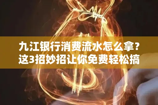 九江银行消费流水怎么拿?这3招妙招让你免费轻松搞定