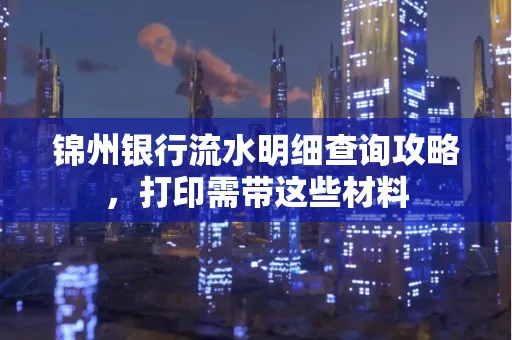 锦州银行流水明细查询攻略,打印需带这些材料