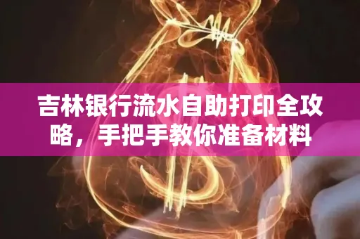 吉林银行流水自助打印全攻略,手把手教你准备材料