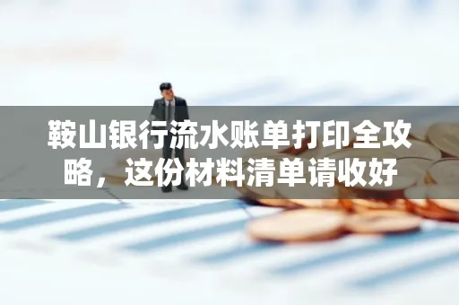 鞍山银行流水账单打印全攻略,这份材料清单请收好
