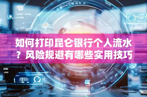 如何打印昆仑银行个人流水?风险规避有哪些实用技巧?