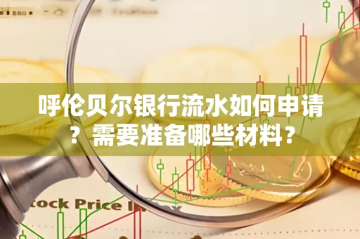 呼伦贝尔银行流水如何申请?需要准备哪些材料?
