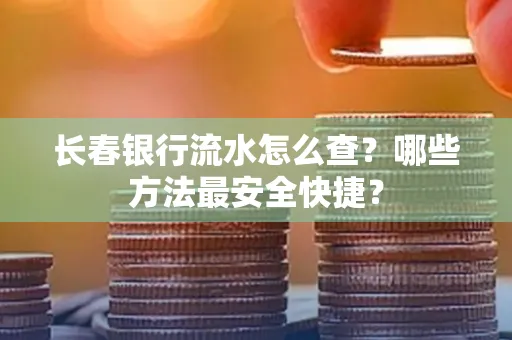 长春银行流水怎么查?哪些方法最安全快捷?