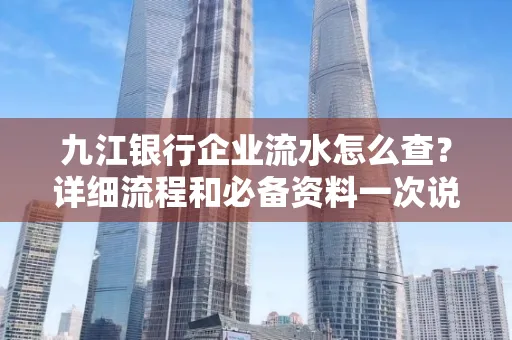 九江银行企业流水怎么查？详细流程和必备资料一次说清