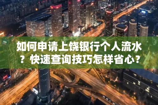 如何申请上饶银行个人流水？快速查询技巧怎样省心？
