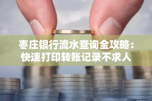 枣庄银行流水查询全攻略：快速打印转账记录不求人
