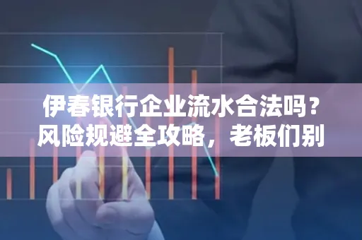 伊春银行企业流水合法吗？风险规避全攻略，老板们别再踩坑了！