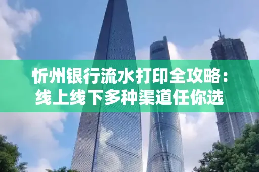 忻州银行流水打印全攻略:线上线下多种渠道任你选