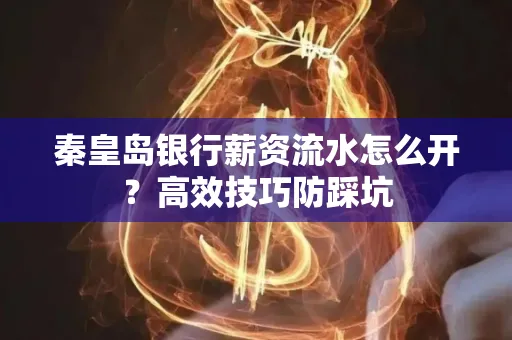 秦皇岛银行薪资流水怎么开?高效技巧防踩坑