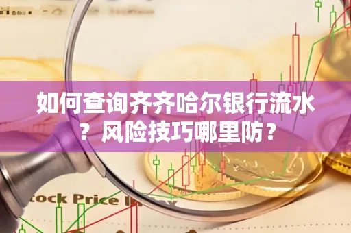 如何查询齐齐哈尔银行流水?风险技巧哪里防?