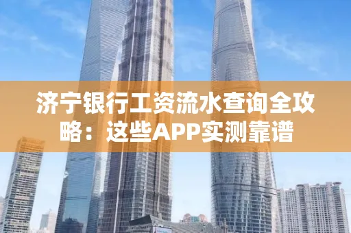 济宁银行工资流水查询全攻略:这些APP实测靠谱