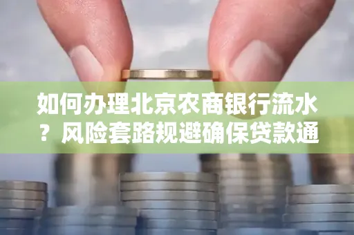 如何办理北京农商银行流水?风险套路规避确保贷款通过?