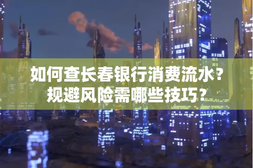 如何查长春银行消费流水?规避风险需哪些技巧?