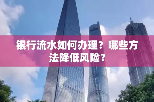 银行流水如何办理?哪些方法降低风险?