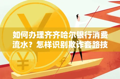 如何办理齐齐哈尔银行消费流水?怎样识别欺诈套路技巧?