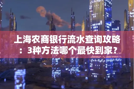 上海农商银行流水查询攻略:3种方法哪个最快到家?