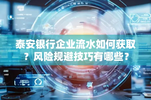 泰安银行企业流水如何获取?风险规避技巧有哪些?