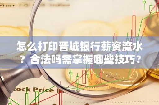 怎么打印晋城银行薪资流水?合法吗需掌握哪些技巧?