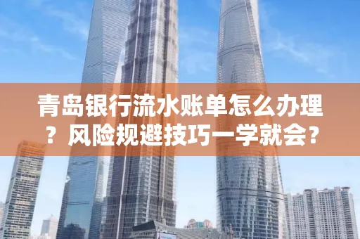 青岛银行流水账单怎么办理?风险规避技巧一学就会?