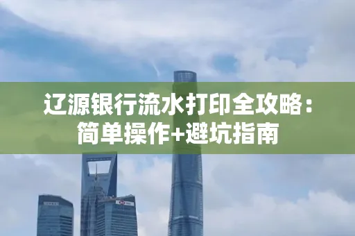 辽源银行流水打印全攻略:简单操作+避坑指南