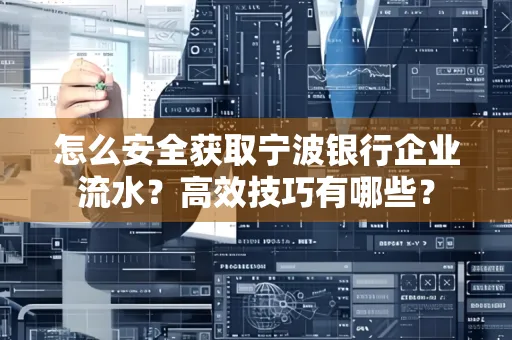 怎么安全获取宁波银行企业流水?高效技巧有哪些?