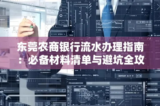 东莞农商银行流水办理指南:必备材料清单与避坑全攻略