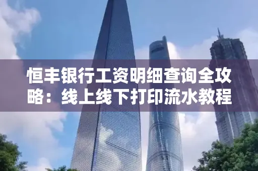 恒丰银行工资明细查询全攻略:线上线下打印流水教程