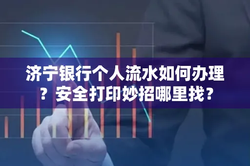 济宁银行个人流水如何办理?安全打印妙招哪里找?