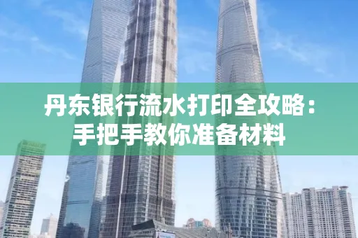 丹东银行流水打印全攻略:手把手教你准备材料