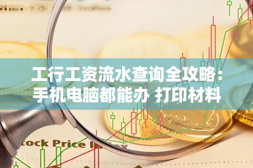 工行工资流水查询全攻略:手机电脑都能办 打印材料一次说清